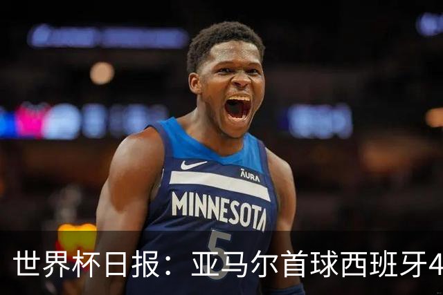 世界杯日报：亚马尔首球西班牙4球大胜 佛得角上演奇迹之夜