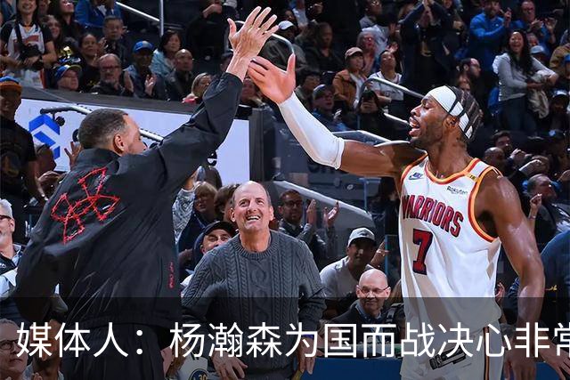 媒体人：杨瀚森为国而战决心非常坚定 拳拳报国之心令人印象深刻