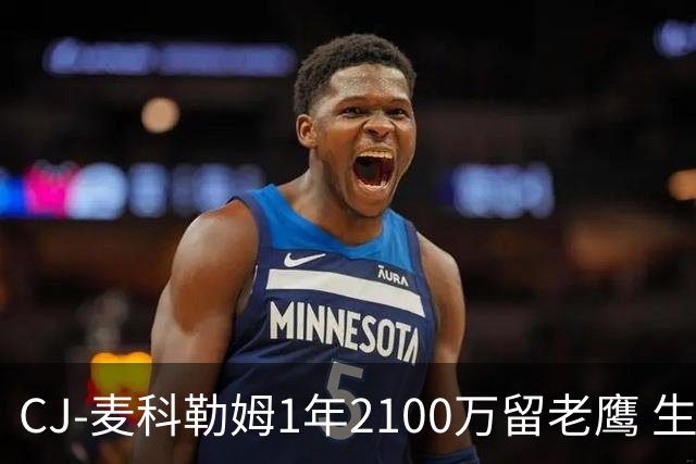 CJ-麦科勒姆1年2100万留老鹰 生涯总薪资突破3亿美元